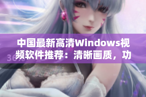 中国最新高清Windows视频软件推荐：清晰画质，功能强大