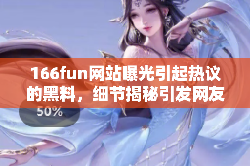 166fun网站曝光引起热议的黑料，细节揭秘引发网友热议