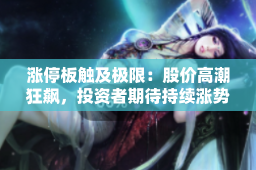 涨停板触及极限：股价高潮狂飙，投资者期待持续涨势