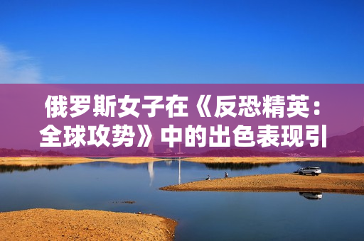 俄罗斯女子在《反恐精英：全球攻势》中的出色表现引发关注