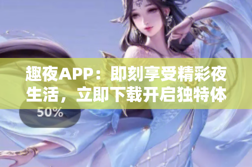 趣夜APP：即刻享受精彩夜生活，立即下载开启独特体验