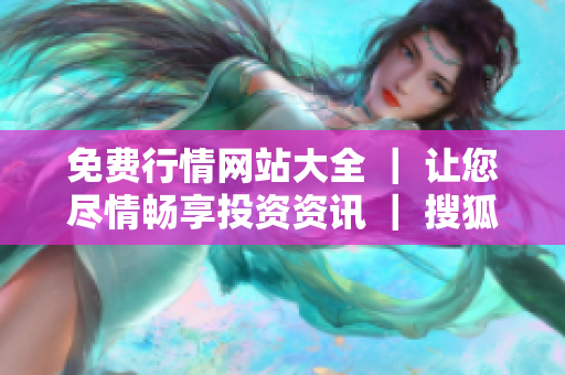 免费行情网站大全 ｜ 让您尽情畅享投资资讯 ｜ 搜狐网