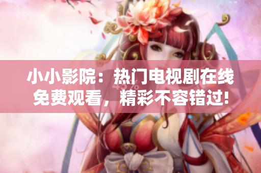 小小影院：热门电视剧在线免费观看，精彩不容错过!