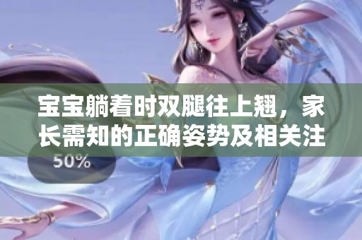 宝宝躺着时双腿往上翘，家长需知的正确姿势及相关注意事项