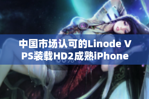 中国市场认可的Linode VPS装载HD2成熟iPhone