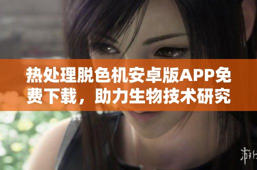 热处理脱色机安卓版APP免费下载，助力生物技术研究，全新体验。