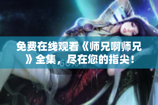 免费在线观看《师兄啊师兄》全集，尽在您的指尖！