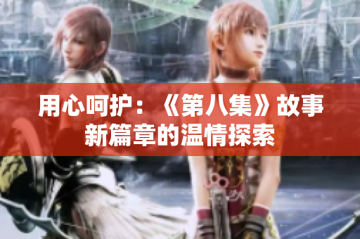 用心呵护：《第八集》故事新篇章的温情探索