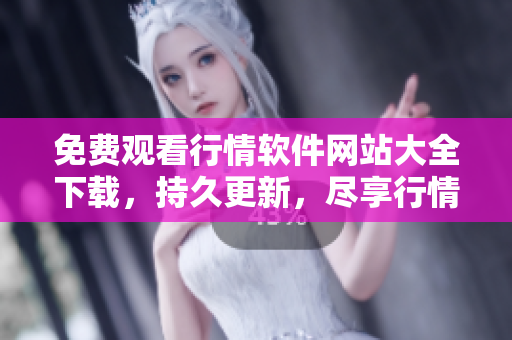 免费观看行情软件网站大全下载，持久更新，尽享行情资讯