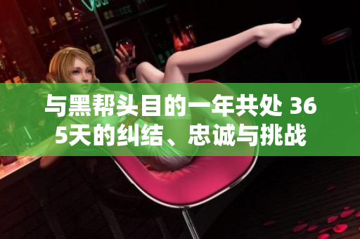 与黑帮头目的一年共处 365天的纠结、忠诚与挑战
