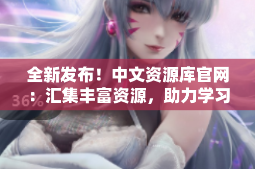 全新发布！中文资源库官网：汇集丰富资源，助力学习与创新