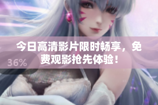 今日高清影片限时畅享，免费观影抢先体验！
