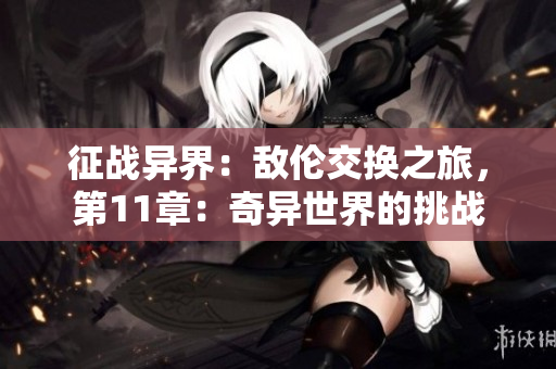 征战异界：敌伦交换之旅，第11章：奇异世界的挑战