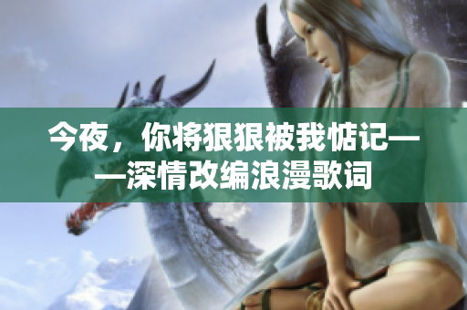 今夜，你将狠狠被我惦记——深情改编浪漫歌词