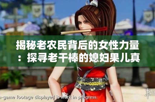 揭秘老农民背后的女性力量：探寻老干棒的媳妇果儿真身