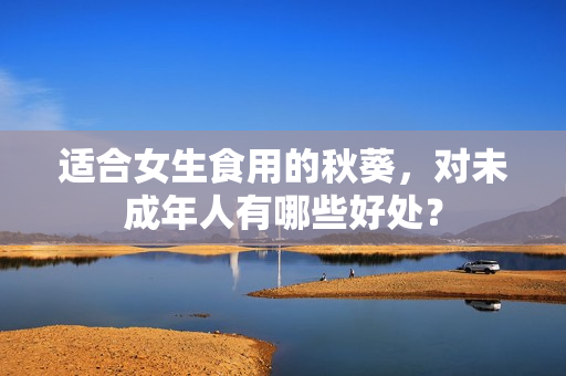 适合女生食用的秋葵，对未成年人有哪些好处？