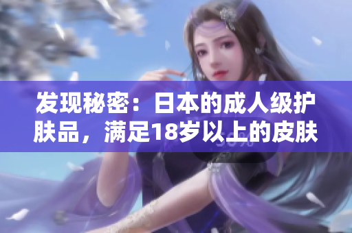 发现秘密：日本的成人级护肤品，满足18岁以上的皮肤需求