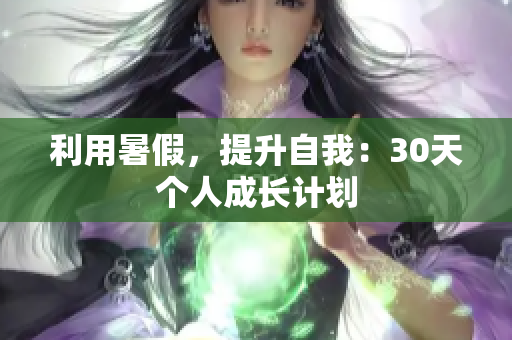利用暑假，提升自我：30天个人成长计划