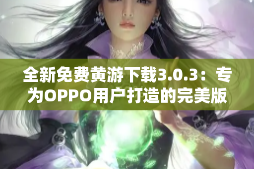全新免费黄游下载3.0.3：专为OPPO用户打造的完美版本汇总！