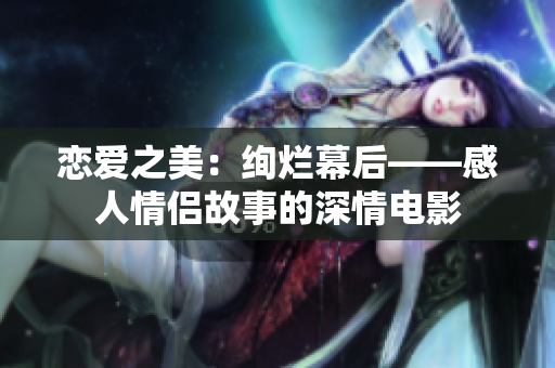 恋爱之美：绚烂幕后——感人情侣故事的深情电影