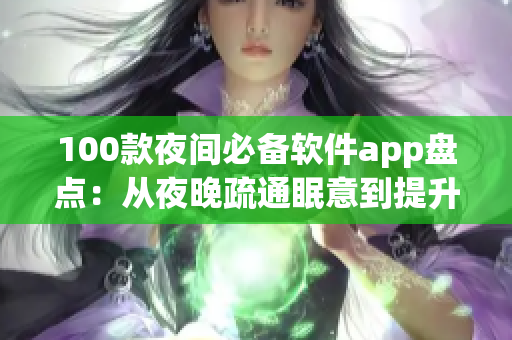 100款夜间必备软件app盘点：从夜晚疏通眠意到提升夜间效率，这些app能帮你搞定！