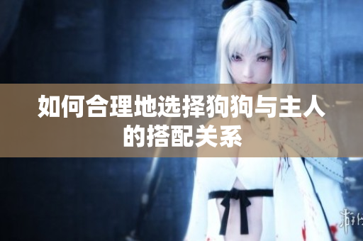 如何合理地选择狗狗与主人的搭配关系