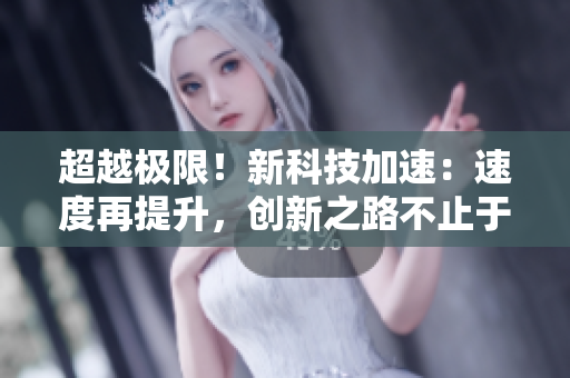 超越极限！新科技加速：速度再提升，创新之路不止于此