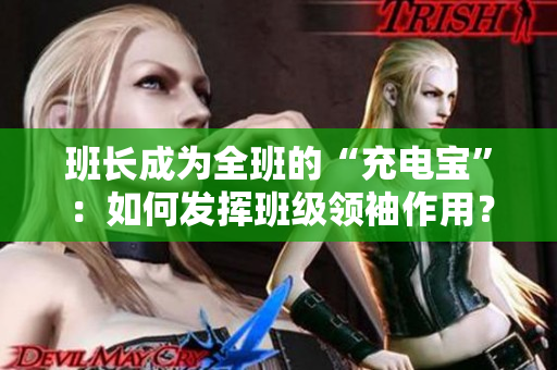 班长成为全班的“充电宝”：如何发挥班级领袖作用？