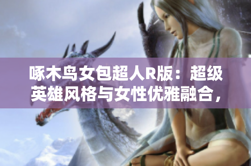 啄木鸟女包超人R版：超级英雄风格与女性优雅融合，焕发时尚魅力