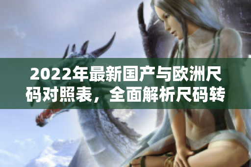 2022年最新国产与欧洲尺码对照表，全面解析尺码转换技巧