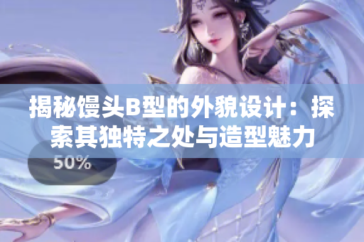 揭秘馒头B型的外貌设计：探索其独特之处与造型魅力