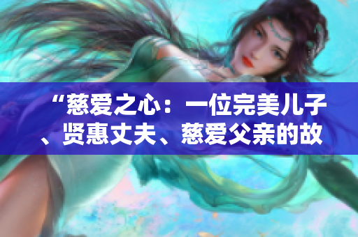 “慈爱之心：一位完美儿子、贤惠丈夫、慈爱父亲的故事”