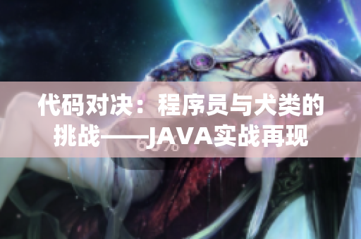 代码对决：程序员与犬类的挑战——JAVA实战再现