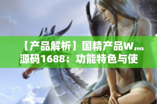 【产品解析】国精产品W灬源码1688：功能特色与使用指南