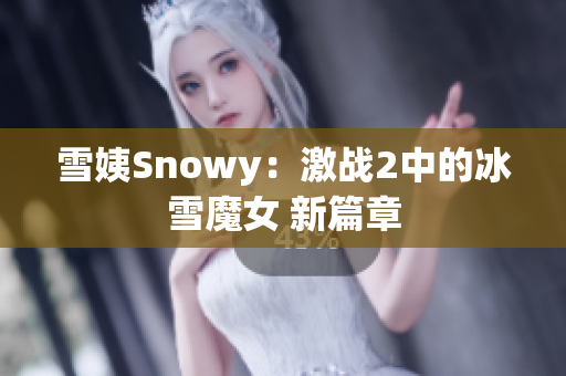 雪姨Snowy：激战2中的冰雪魔女 新篇章