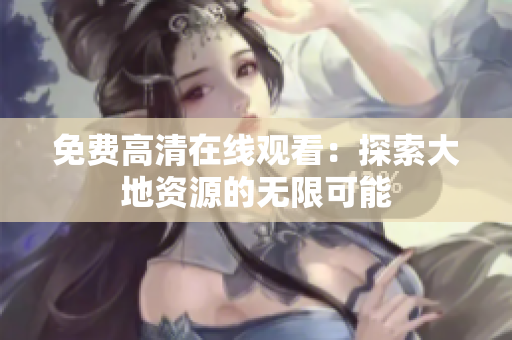 免费高清在线观看：探索大地资源的无限可能