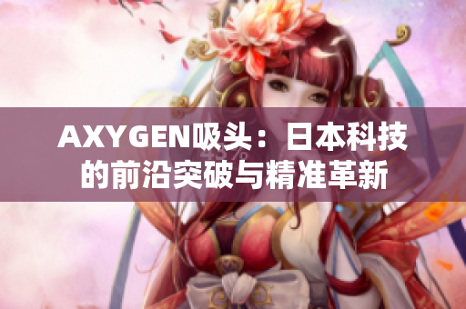 AXYGEN吸头：日本科技的前沿突破与精准革新