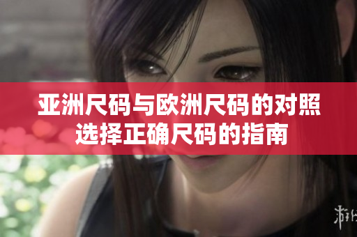 亚洲尺码与欧洲尺码的对照 选择正确尺码的指南