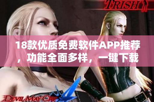 18款优质免费软件APP推荐，功能全面多样，一键下载安全实用