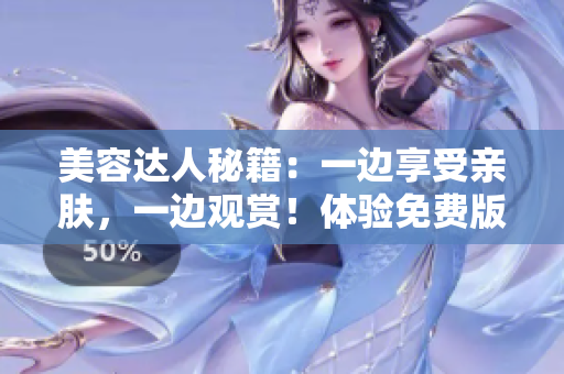 美容达人秘籍：一边享受亲肤，一边观赏！体验免费版电视的奇妙新功能！