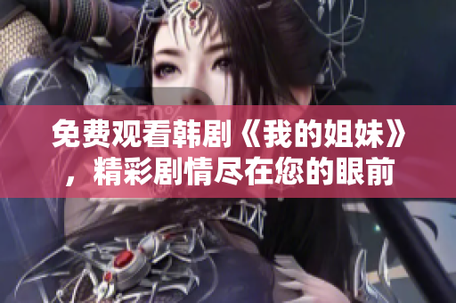 免费观看韩剧《我的姐妹》，精彩剧情尽在您的眼前