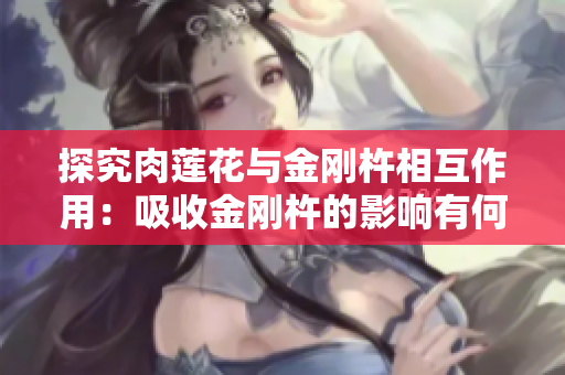 探究肉莲花与金刚杵相互作用：吸收金刚杵的影响有何影响？