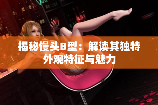 揭秘馒头B型：解读其独特外观特征与魅力