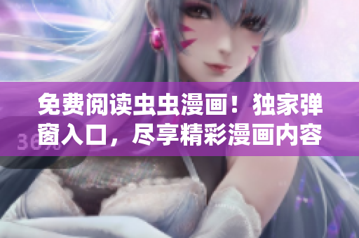 免费阅读虫虫漫画！独家弹窗入口，尽享精彩漫画内容