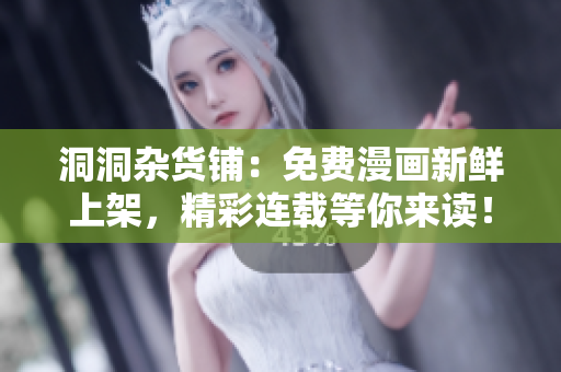 洞洞杂货铺：免费漫画新鲜上架，精彩连载等你来读！
