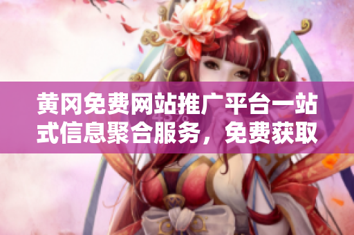 黄冈免费网站推广平台一站式信息聚合服务，免费获取推广资源和互联网营销利器