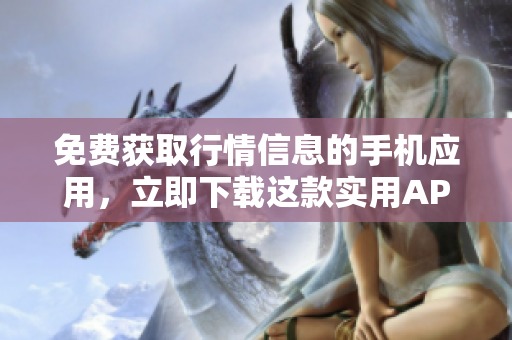 免费获取行情信息的手机应用，立即下载这款实用APP