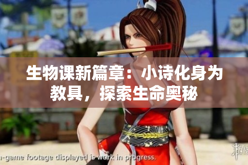 生物课新篇章：小诗化身为教具，探索生命奥秘