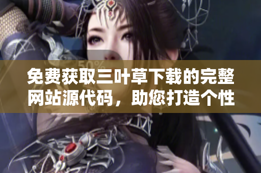 免费获取三叶草下载的完整网站源代码，助您打造个性化网站
