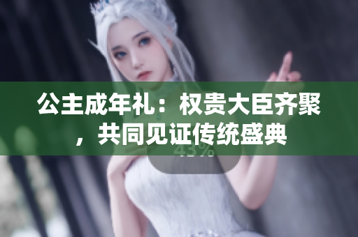 公主成年礼：权贵大臣齐聚，共同见证传统盛典